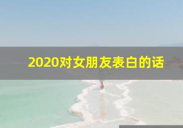 2020对女朋友表白的话