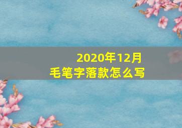 2020年12月毛笔字落款怎么写