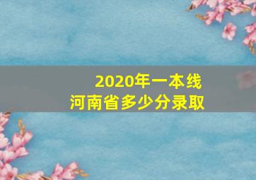 2020年一本线河南省多少分录取