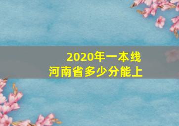 2020年一本线河南省多少分能上