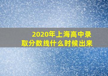 2020年上海高中录取分数线什么时候出来