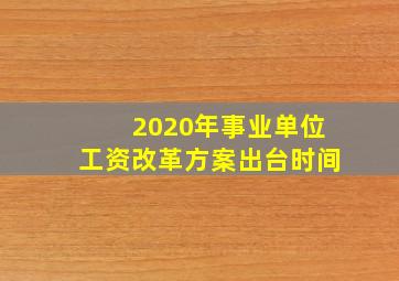 2020年事业单位工资改革方案出台时间