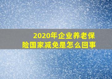 2020年企业养老保险国家减免是怎么回事