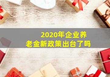 2020年企业养老金新政策出台了吗