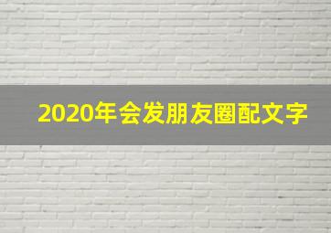 2020年会发朋友圈配文字