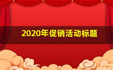 2020年促销活动标题