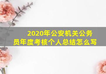 2020年公安机关公务员年度考核个人总结怎么写