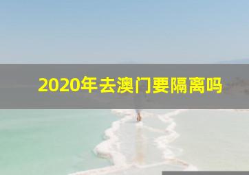 2020年去澳门要隔离吗