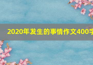 2020年发生的事情作文400字