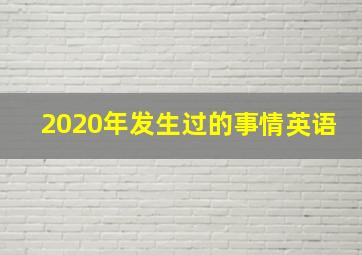 2020年发生过的事情英语