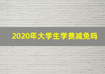 2020年大学生学费减免吗