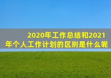 2020年工作总结和2021年个人工作计划的区别是什么呢