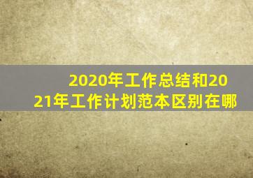 2020年工作总结和2021年工作计划范本区别在哪