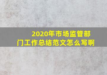 2020年市场监管部门工作总结范文怎么写啊