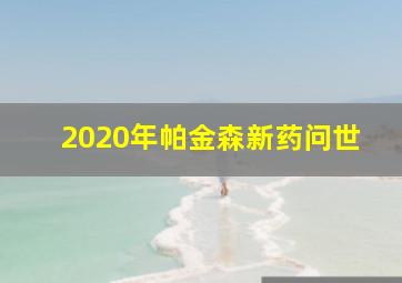 2020年帕金森新药问世