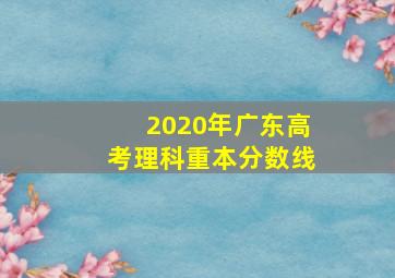 2020年广东高考理科重本分数线