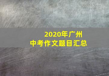 2020年广州中考作文题目汇总