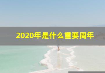 2020年是什么重要周年