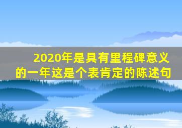 2020年是具有里程碑意义的一年这是个表肯定的陈述句