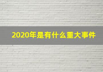 2020年是有什么重大事件