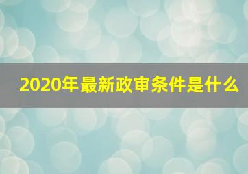 2020年最新政审条件是什么