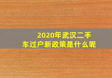 2020年武汉二手车过户新政策是什么呢