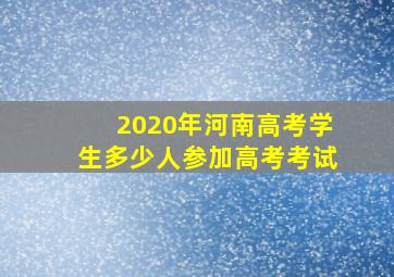 2020年河南高考学生多少人参加高考考试