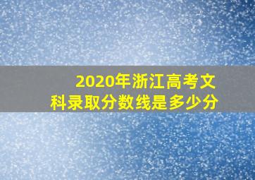 2020年浙江高考文科录取分数线是多少分