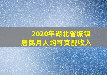 2020年湖北省城镇居民月人均可支配收入