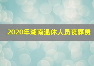 2020年湖南退休人员丧葬费