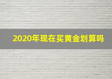 2020年现在买黄金划算吗