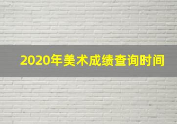 2020年美术成绩查询时间