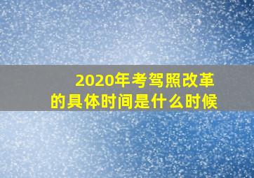 2020年考驾照改革的具体时间是什么时候