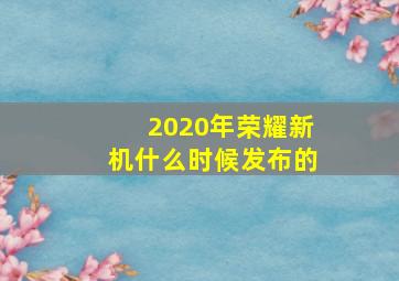 2020年荣耀新机什么时候发布的