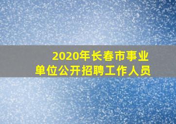 2020年长春市事业单位公开招聘工作人员