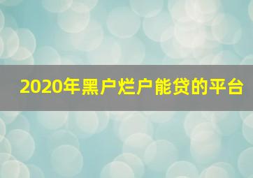 2020年黑户烂户能贷的平台