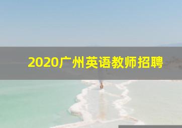 2020广州英语教师招聘