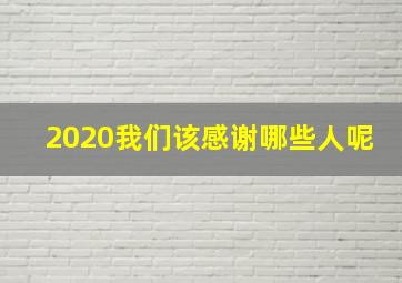 2020我们该感谢哪些人呢