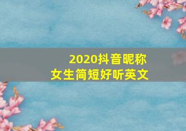 2020抖音昵称女生简短好听英文