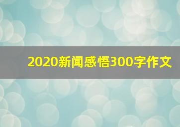 2020新闻感悟300字作文