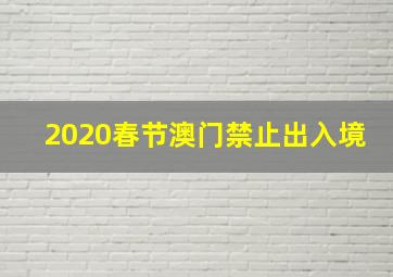 2020春节澳门禁止出入境