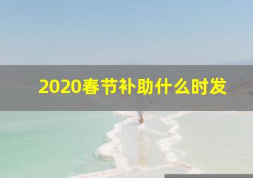 2020春节补助什么时发