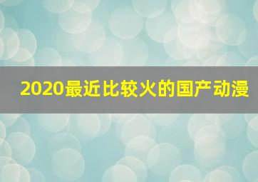 2020最近比较火的国产动漫