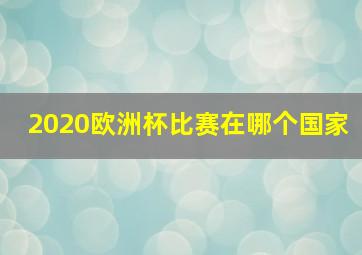 2020欧洲杯比赛在哪个国家