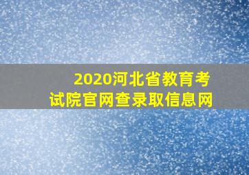 2020河北省教育考试院官网查录取信息网