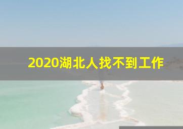 2020湖北人找不到工作