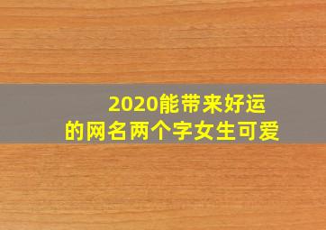 2020能带来好运的网名两个字女生可爱