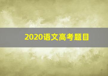 2020语文高考题目