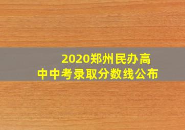 2020郑州民办高中中考录取分数线公布