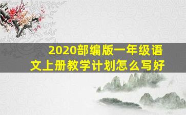 2020部编版一年级语文上册教学计划怎么写好